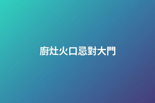 廚灶火口忌對大門