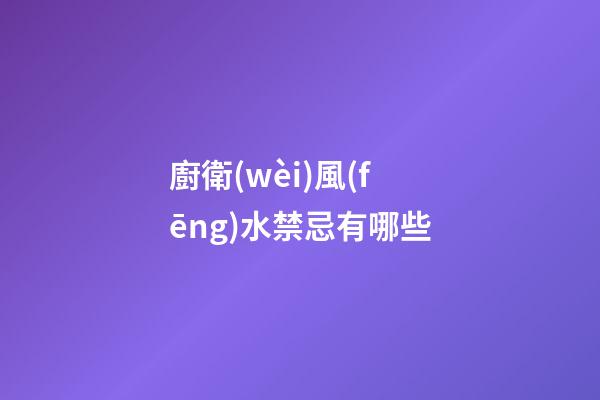 廚衛(wèi)風(fēng)水禁忌有哪些