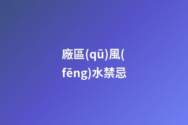 廠區(qū)風(fēng)水禁忌