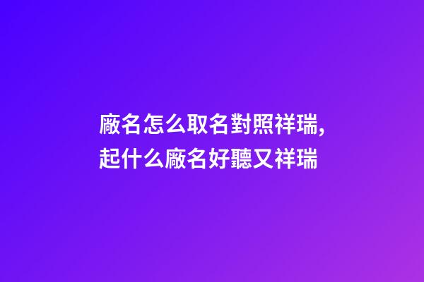 廠名怎么取名對照祥瑞,起什么廠名好聽又祥瑞-第1張-公司起名-玄機派