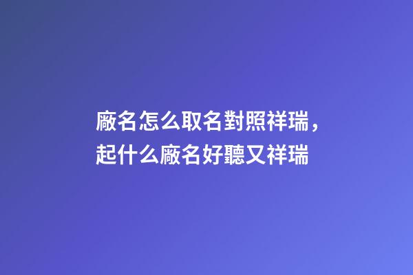 廠名怎么取名對照祥瑞，起什么廠名好聽又祥瑞-第1張-公司起名-玄機派