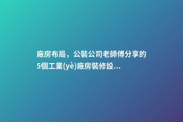 廠房布局，公裝公司老師傅分享的5個工業(yè)廠房裝修設(shè)計技巧-第1張-觀點-玄機派