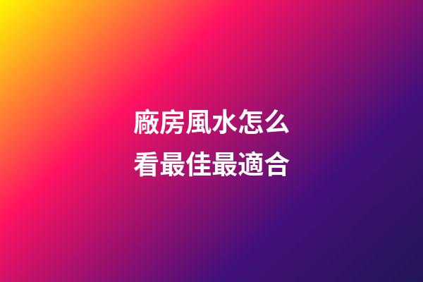 廠房風水怎么看最佳最適合