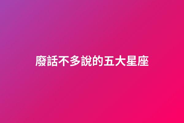 廢話不多說的五大星座-第1張-星座運勢-玄機派