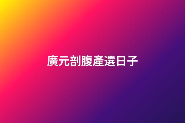 廣元剖腹產選日子