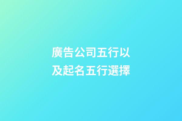廣告公司五行以及起名五行選擇-第1張-公司起名-玄機派