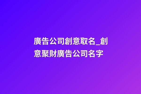 廣告公司創意取名_創意聚財廣告公司名字-第1張-公司起名-玄機派