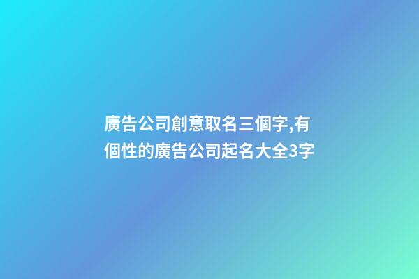 廣告公司創意取名三個字,有個性的廣告公司起名大全3字-第1張-公司起名-玄機派