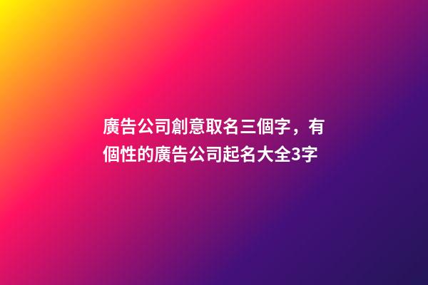 廣告公司創意取名三個字，有個性的廣告公司起名大全3字-第1張-公司起名-玄機派