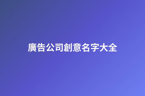 廣告公司創意名字大全-第1張-公司起名-玄機派
