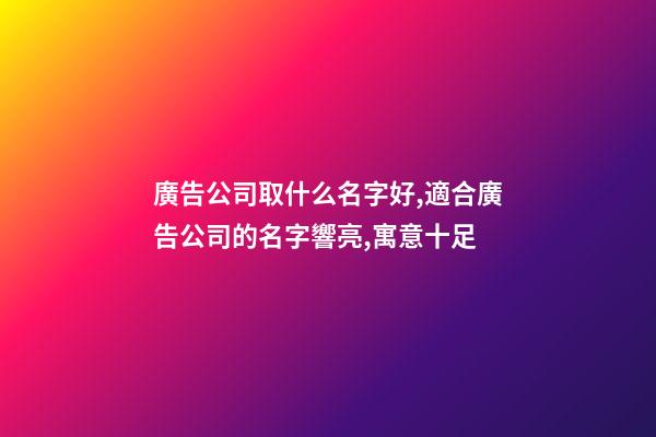 廣告公司取什么名字好,適合廣告公司的名字響亮,寓意十足-第1張-公司起名-玄機派