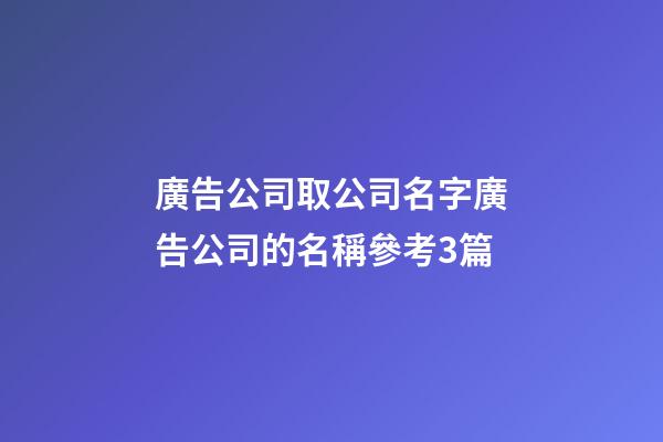 廣告公司取公司名字廣告公司的名稱參考3篇-第1張-公司起名-玄機派