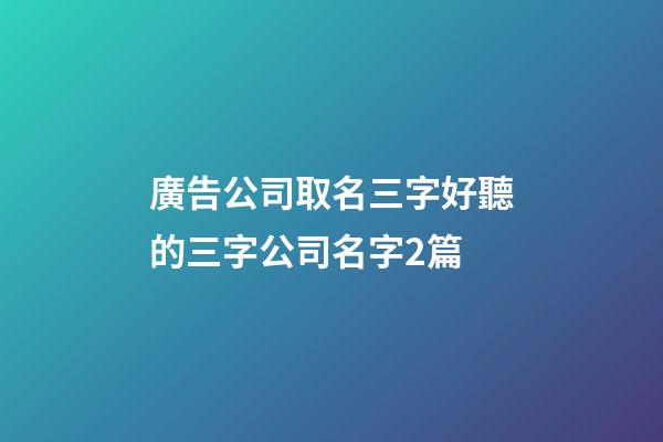 廣告公司取名三字好聽的三字公司名字2篇-第1張-公司起名-玄機派