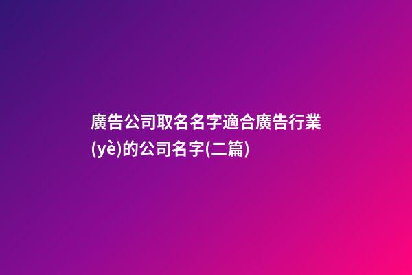 廣告公司取名名字適合廣告行業(yè)的公司名字(二篇)-第1張-公司起名-玄機(jī)派