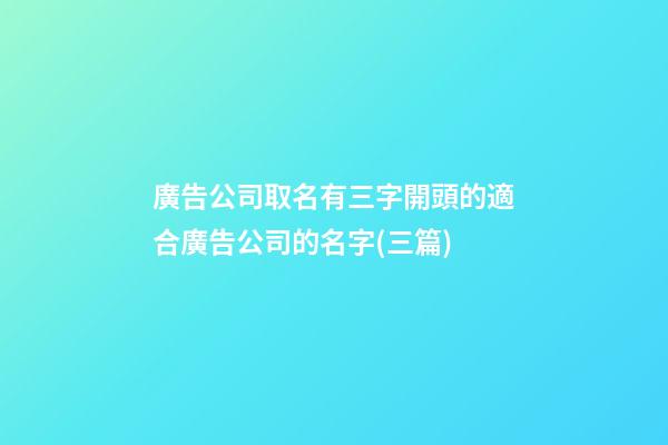 廣告公司取名有三字開頭的適合廣告公司的名字(三篇)-第1張-公司起名-玄機派