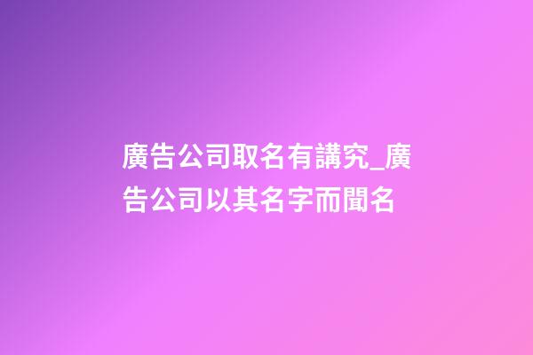 廣告公司取名有講究_廣告公司以其名字而聞名-第1張-公司起名-玄機(jī)派