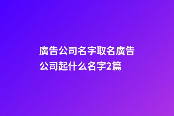 廣告公司名字取名廣告公司起什么名字2篇-第1張-公司起名-玄機派