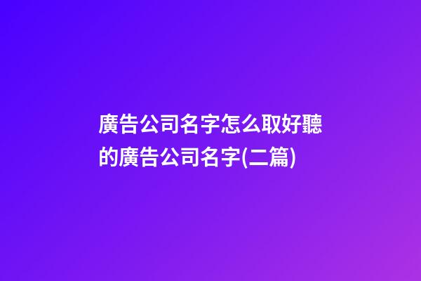 廣告公司名字怎么取好聽的廣告公司名字(二篇)-第1張-公司起名-玄機派