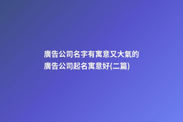 廣告公司名字有寓意又大氣的廣告公司起名寓意好(二篇)-第1張-公司起名-玄機派