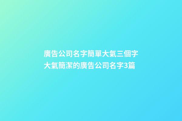 廣告公司名字簡單大氣三個字大氣簡潔的廣告公司名字3篇-第1張-公司起名-玄機派