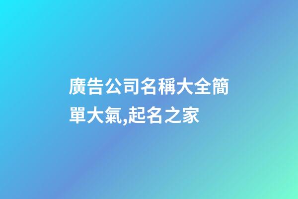 廣告公司名稱大全簡單大氣,起名之家-第1張-公司起名-玄機派