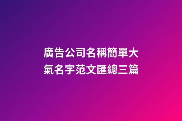 廣告公司名稱簡單大氣名字范文匯總三篇-第1張-公司起名-玄機派