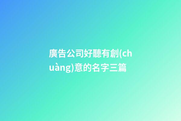 廣告公司好聽有創(chuàng)意的名字三篇-第1張-公司起名-玄機派