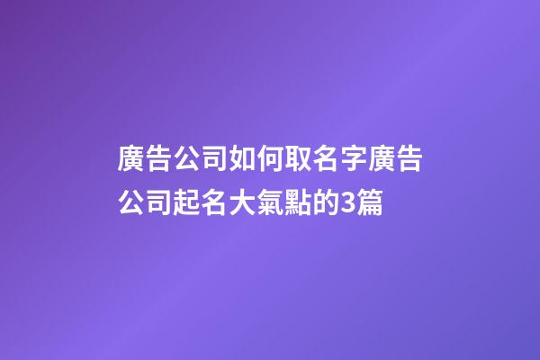 廣告公司如何取名字廣告公司起名大氣點的3篇-第1張-公司起名-玄機派