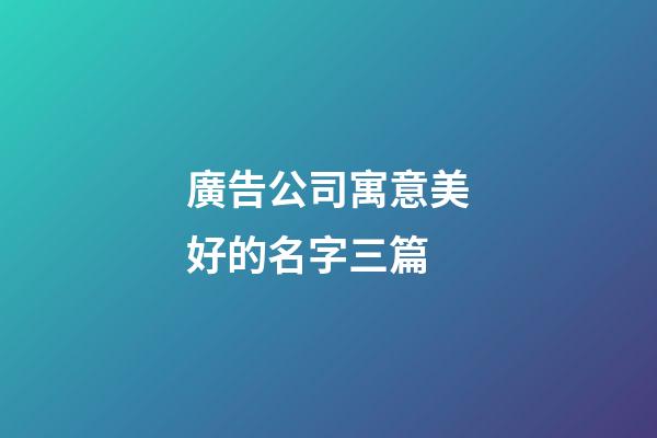 廣告公司寓意美好的名字三篇-第1張-公司起名-玄機派