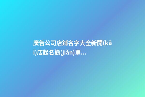 廣告公司店鋪名字大全新開(kāi)店起名簡(jiǎn)單好記自帶影響力的名字-第1張-店鋪起名-玄機(jī)派