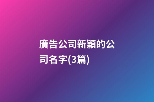 廣告公司新穎的公司名字(3篇)-第1張-公司起名-玄機派