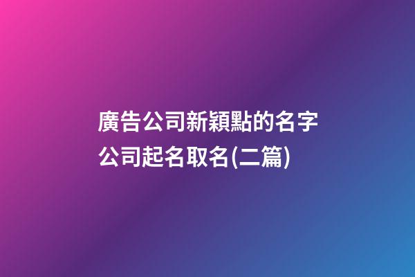 廣告公司新穎點的名字公司起名取名(二篇)-第1張-公司起名-玄機派