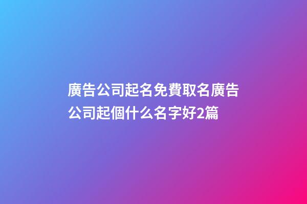 廣告公司起名免費取名廣告公司起個什么名字好2篇-第1張-公司起名-玄機派