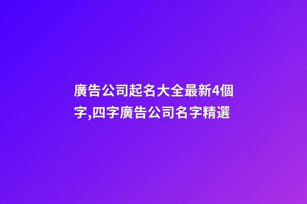 廣告公司起名大全最新4個字,四字廣告公司名字精選-第1張-公司起名-玄機派