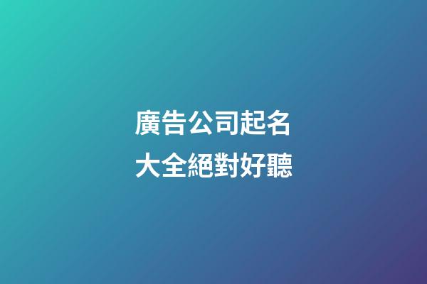 廣告公司起名大全絕對好聽-第1張-公司起名-玄機派