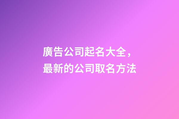 廣告公司起名大全，最新的公司取名方法-第1張-公司起名-玄機派