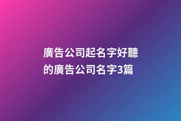 廣告公司起名字好聽的廣告公司名字3篇-第1張-公司起名-玄機派