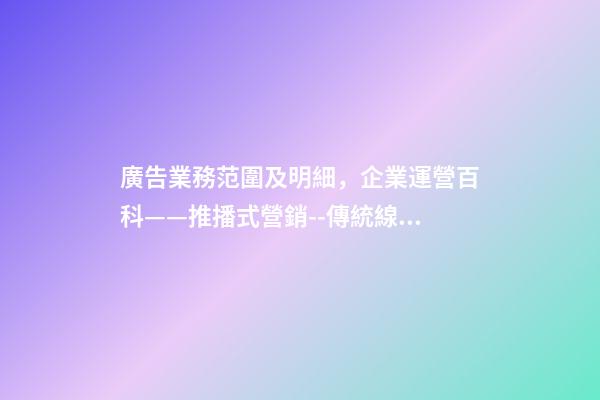 廣告業務范圍及明細，企業運營百科——推播式營銷--傳統線下廣告-第1張-觀點-玄機派