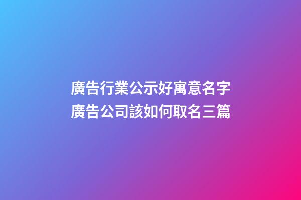 廣告行業公示好寓意名字廣告公司該如何取名三篇-第1張-公司起名-玄機派