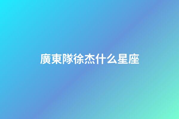 廣東隊徐杰什么星座-第1張-星座運勢-玄機派