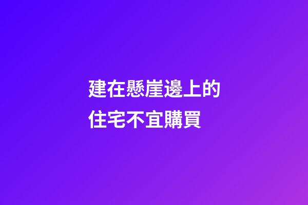 建在懸崖邊上的住宅不宜購買