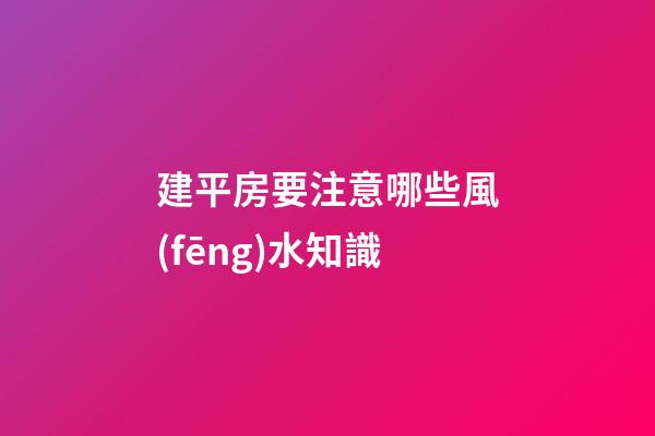 建平房要注意哪些風(fēng)水知識