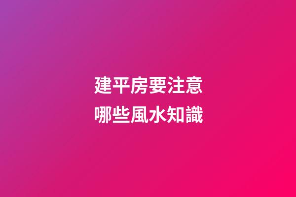 建平房要注意哪些風水知識