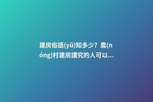 建房俗語(yǔ)知多少？農(nóng)村建房講究的人可以看看