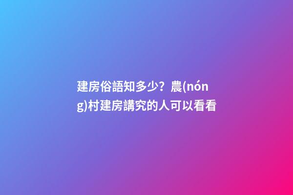 建房俗語知多少？農(nóng)村建房講究的人可以看看