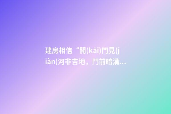 建房相信“開(kāi)門見(jiàn)河非吉地，門前暗溝也不宜”不可取