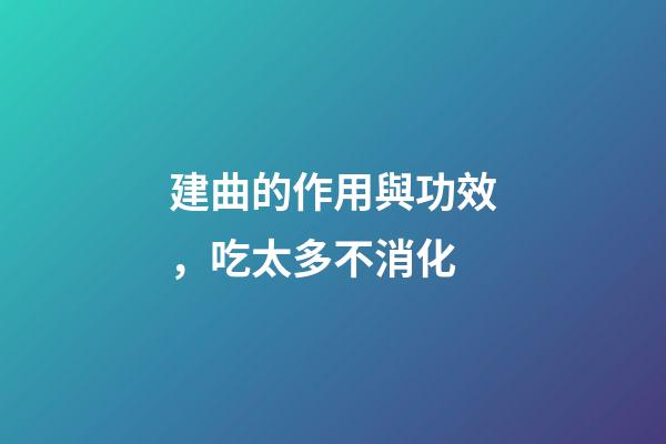 建曲的作用與功效，吃太多不消化-第1張-觀點-玄機派