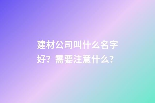 建材公司叫什么名字好？需要注意什么？-第1張-公司起名-玄機派