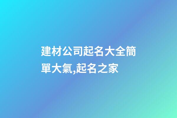 建材公司起名大全簡單大氣,起名之家-第1張-公司起名-玄機派