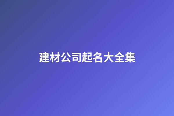 建材公司起名大全集-第1張-公司起名-玄機(jī)派